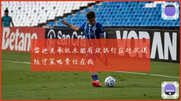 雷迪克承认未能有效执行应对沉退防守策略责任在我