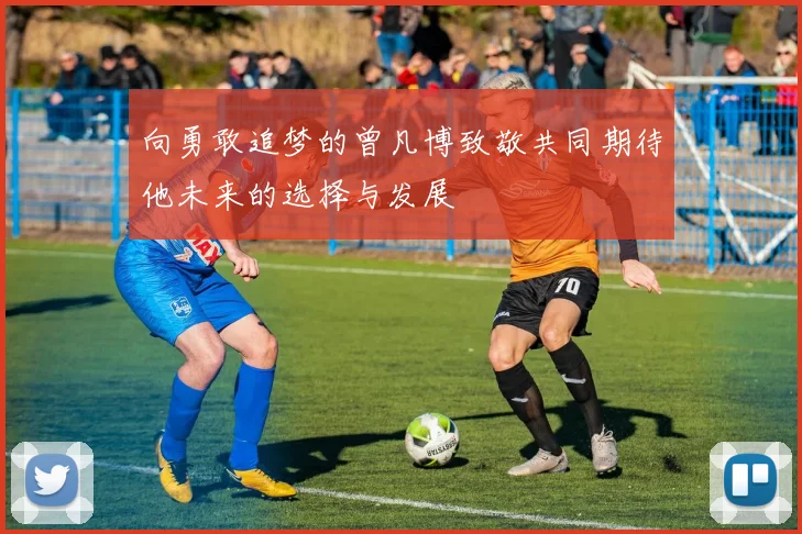 向勇敢追梦的曾凡博致敬共同期待他未来的选择与发展