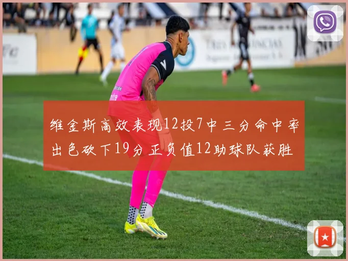 维金斯高效表现12投7中三分命中率出色砍下19分正负值12助球队获胜