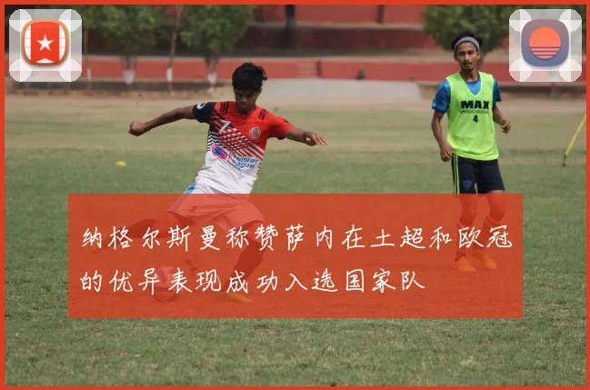 纳格尔斯曼称赞萨内在土超和欧冠的优异表现成功入选国家队