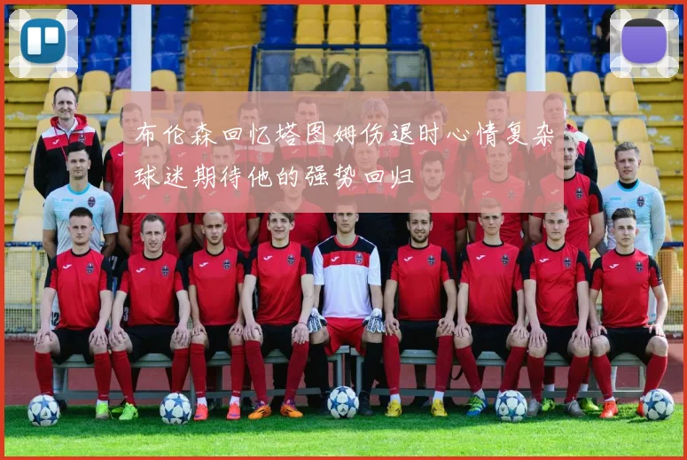 布伦森回忆塔图姆伤退时心情复杂球迷期待他的强势回归