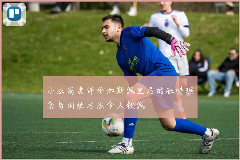 小法高度评价加斯佩里尼的独特理念与训练方法令人钦佩