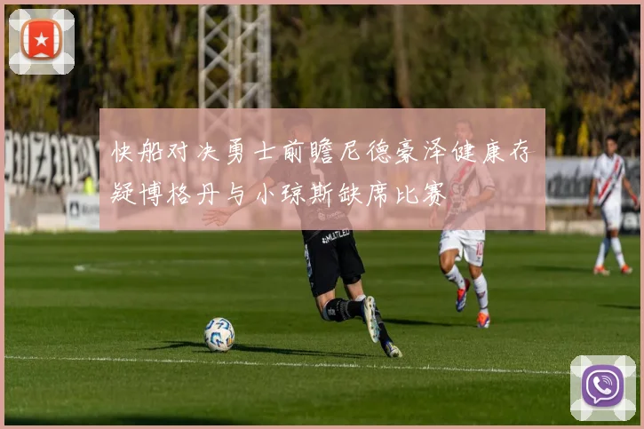 快船对决勇士前瞻尼德豪泽健康存疑博格丹与小琼斯缺席比赛