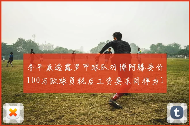 李平康透露罗甲球队对博阿滕要价100万欧球员税后工资要求同样为100万