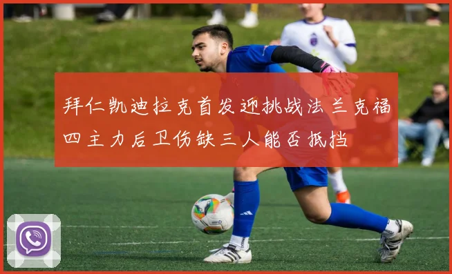 拜仁凯迪拉克首发迎挑战法兰克福四主力后卫伤缺三人能否抵挡