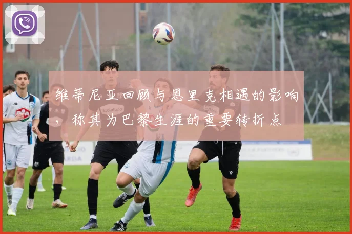 维蒂尼亚回顾与恩里克相遇的影响，称其为巴黎生涯的重要转折点