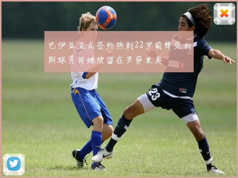 巴伊亚正式签约热刺22岁前锋贝利斯球员将继续留在罗萨里奥