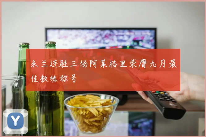 米兰连胜三场阿莱格里荣膺九月最佳教练称号