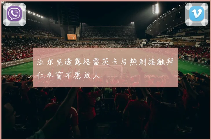 法尔克透露格雷茨卡与热刺接触拜仁冬窗不愿放人