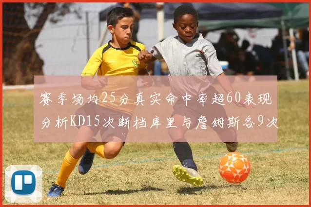 赛季场均25分真实命中率超60表现分析KD15次断档库里与詹姆斯各9次