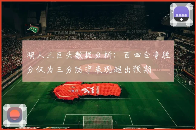 湖人三巨头数据分析：百回合净胜分仅为三分防守表现超出预期