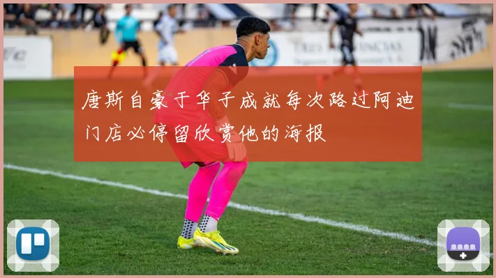 唐斯自豪于华子成就每次路过阿迪门店必停留欣赏他的海报