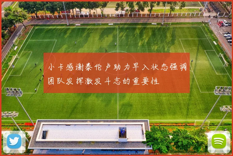 小卡感谢泰伦卢助力早入状态强调团队发挥激发斗志的重要性
